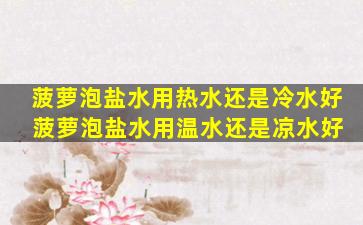 菠萝泡盐水用热水还是冷水好 菠萝泡盐水用温水还是凉水好